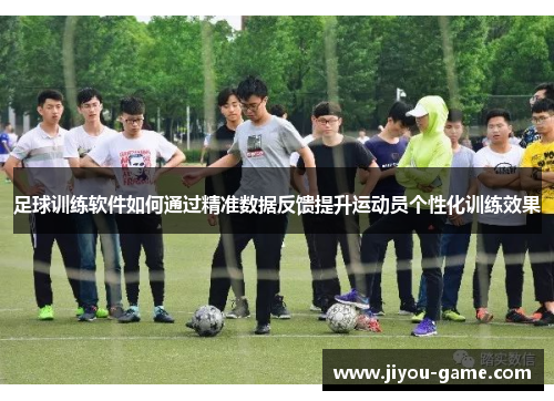足球训练软件如何通过精准数据反馈提升运动员个性化训练效果