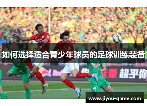 如何选择适合青少年球员的足球训练装备
